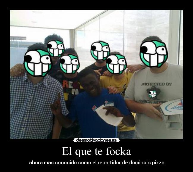 El que te focka - ahora mas conocido como el repartidor de domino´s pizza