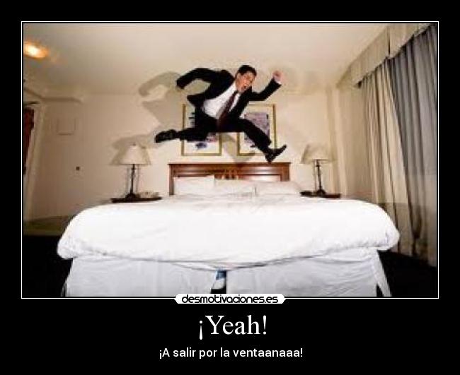 ¡Yeah! - ¡A salir por la ventaanaaa!