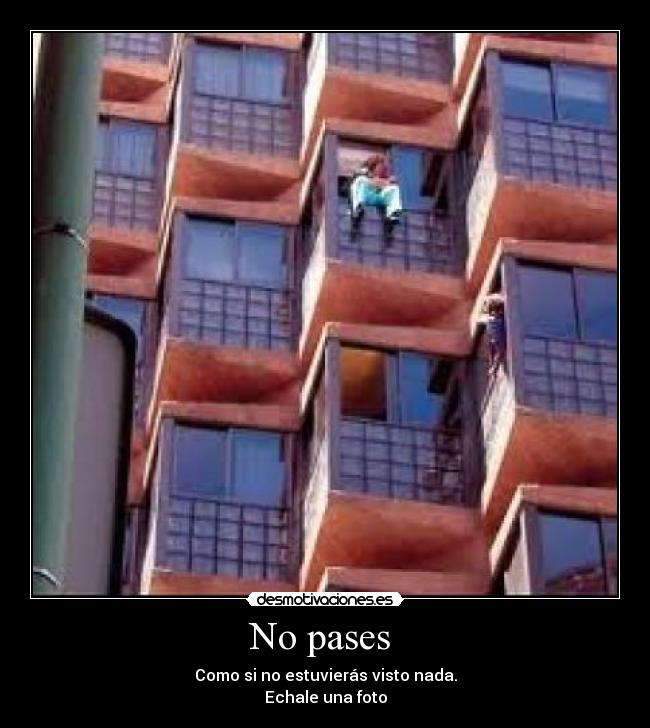 No pases - Como si no estuvierás visto nada.
Echale una foto