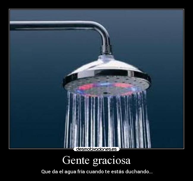 Gente graciosa - Que da el agua fría cuando te estás duchando...