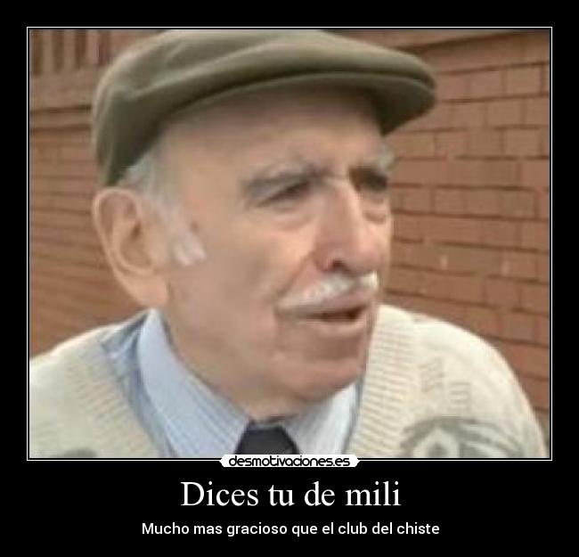 Dices tu de mili -
