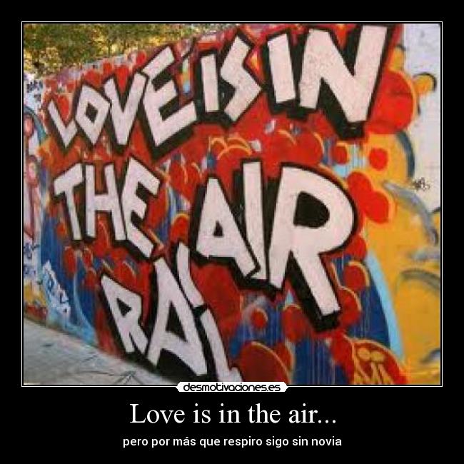 Love is in the air... - pero por más que respiro sigo sin novia