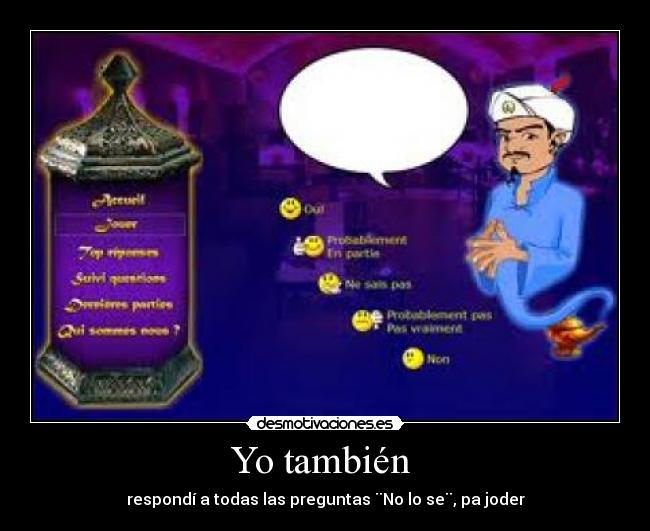 Yo también - respondí a todas las preguntas ¨No lo se¨, pa joder