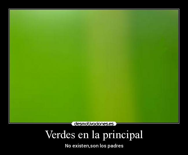 Verdes en la principal - No existen,son los padres