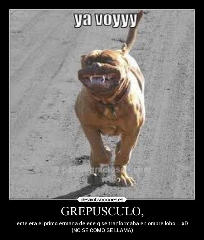 GREPUSCULO, - este era el primo ermana de ese q se tranformaba en ombre lobo.....xD
(NO SE COMO SE LLAMA)