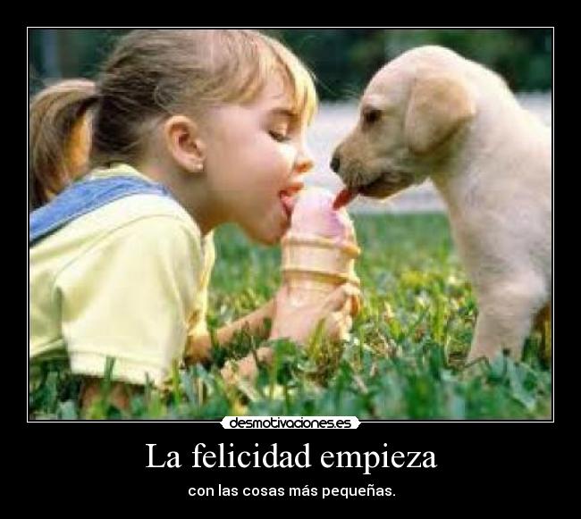 La felicidad empieza - con las cosas más pequeñas.