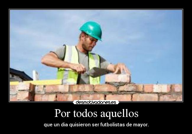 Por todos aquellos - que un dia quisieron ser futbolistas de mayor.