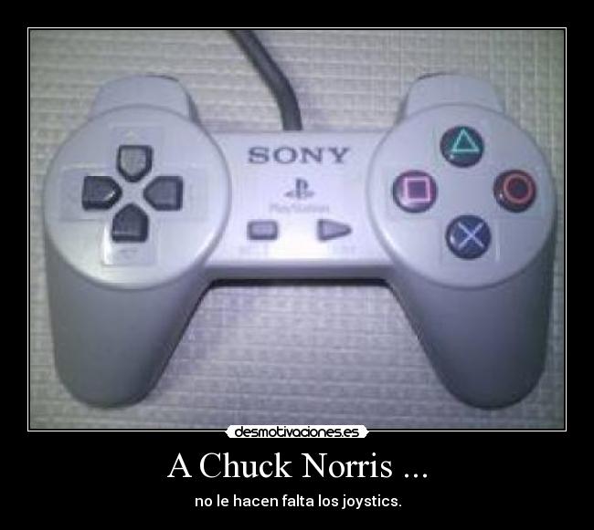 A Chuck Norris ... - no le hacen falta los joystics.