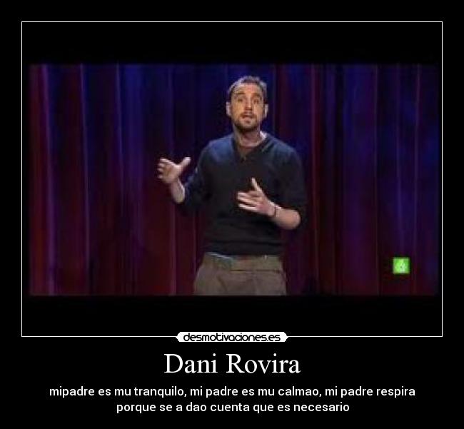 Dani Rovira - mipadre es mu tranquilo, mi padre es mu calmao, mi padre respira
porque se a dao cuenta que es necesario