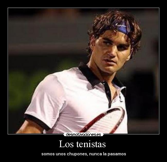Los tenistas - somos unos chupones, nunca la pasamos