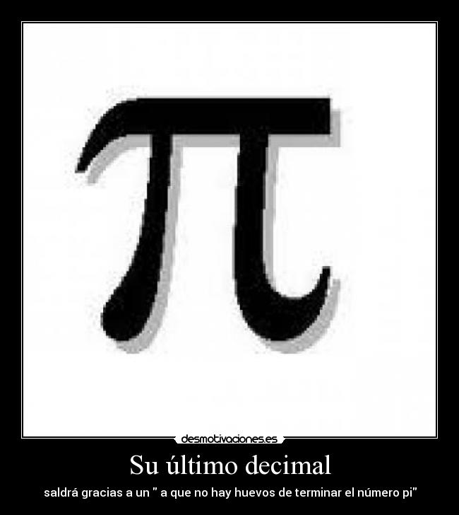 Su último decimal - saldrá gracias a un a que no hay huevos de terminar el número pi