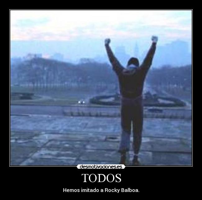 TODOS - Hemos imitado a Rocky Balboa.
