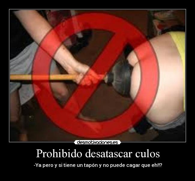 Prohibido desatascar culos -