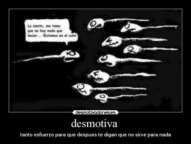 desmotiva  - tanto esfuerzo para que despues te digan que no sirve para nada