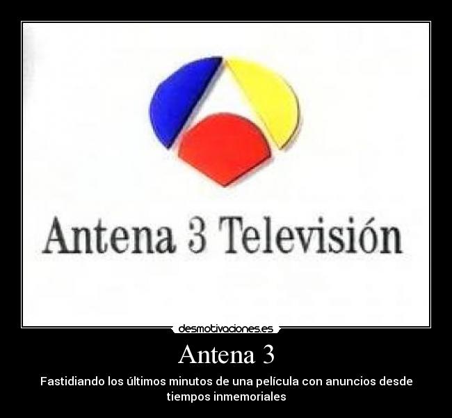 Antena 3 - Fastidiando los últimos minutos de una película con anuncios desde
tiempos inmemoriales