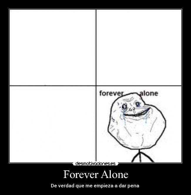Forever Alone - De verdad que me empieza a dar pena