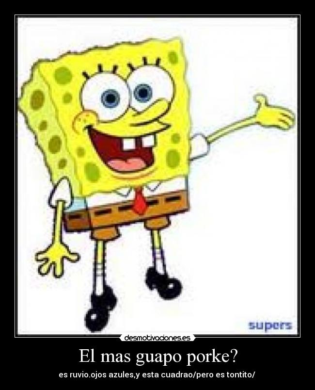 El mas guapo porke? - es ruvio.ojos azules,y esta cuadrao/pero es tontito/