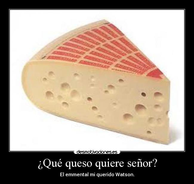 ¿Qué queso quiere señor? - El emmental mi querido Watson.