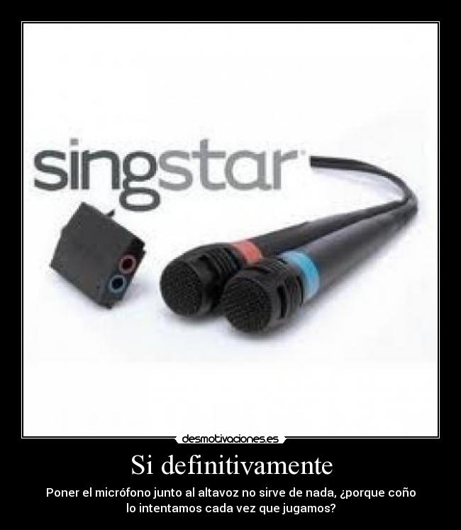 Si definitivamente - Poner el micrófono junto al altavoz no sirve de nada, ¿porque coño
lo intentamos cada vez que jugamos?