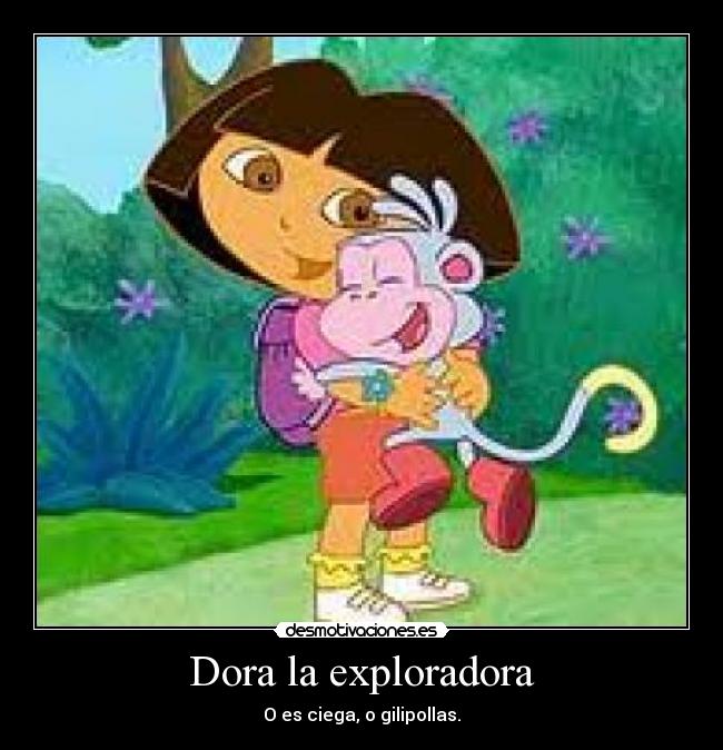 Dora la exploradora - O es ciega, o gilipollas.