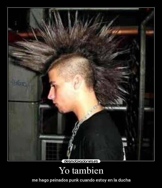 Yo tambien - me hago peinados punk cuando estoy en la ducha
