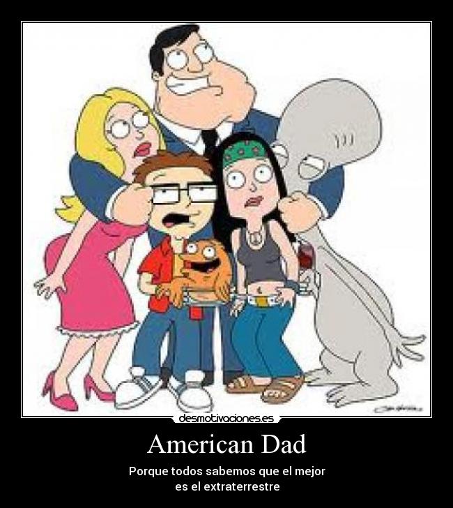 American Dad - Porque todos sabemos que el mejor
es el extraterrestre