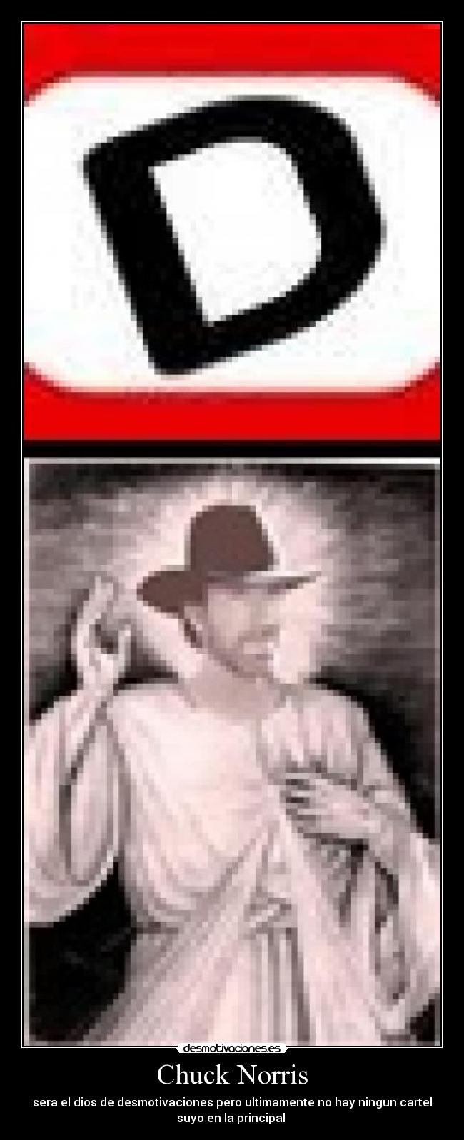 Chuck Norris - sera el dios de desmotivaciones pero ultimamente no hay ningun cartel
suyo en la principal