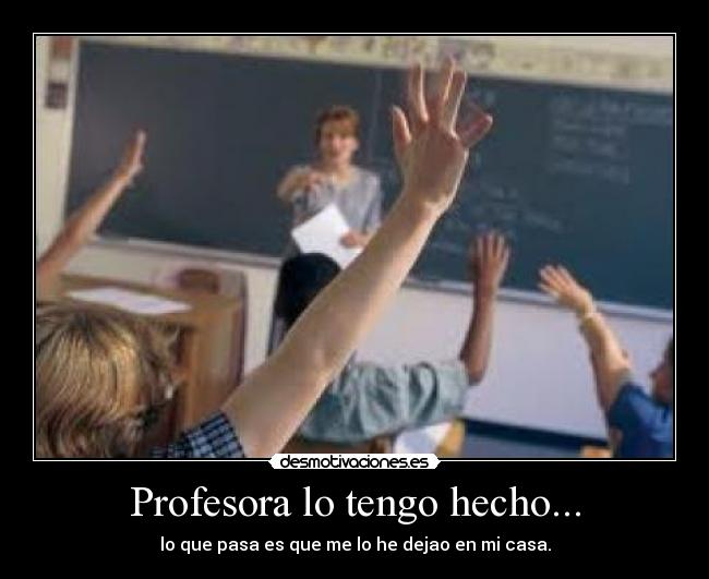 Profesora lo tengo hecho... -