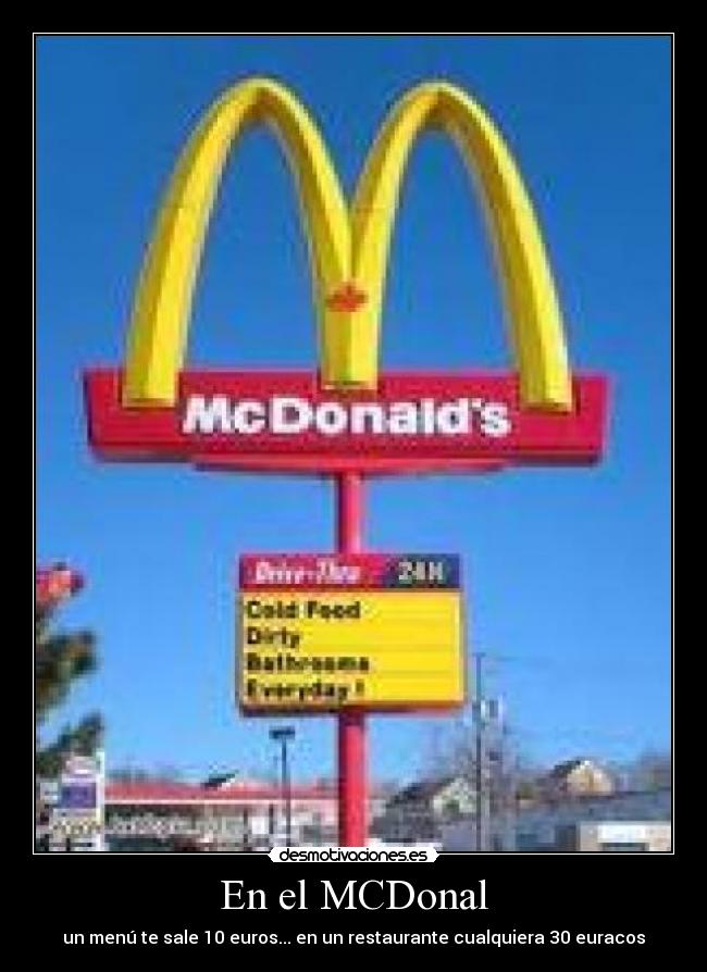 En el MCDonal - un menú te sale 10 euros... en un restaurante cualquiera 30 euracos