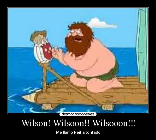 Wilson! Wilsoon!! Wilsooon!!! - Me llamo Neit a tontado