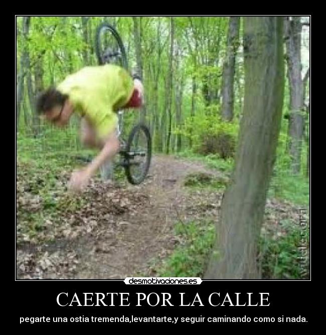 CAERTE POR LA CALLE - pegarte una ostia tremenda,levantarte,y seguir caminando como si nada.