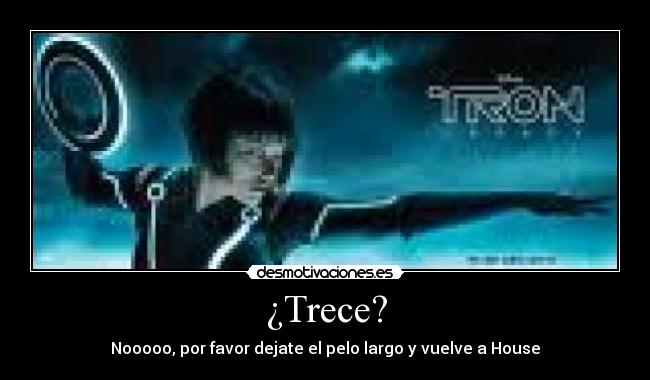 ¿Trece? - Nooooo, por favor dejate el pelo largo y vuelve a House