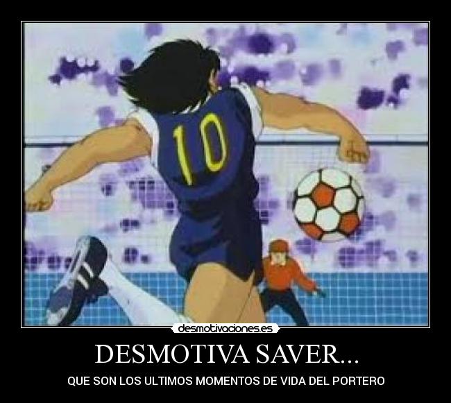DESMOTIVA SAVER... - QUE SON LOS ULTIMOS MOMENTOS DE VIDA DEL PORTERO