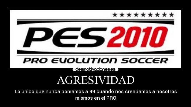 AGRESIVIDAD - Lo único que nunca poníamos a 99 cuando nos creábamos a nosotros
mismos en el PRO