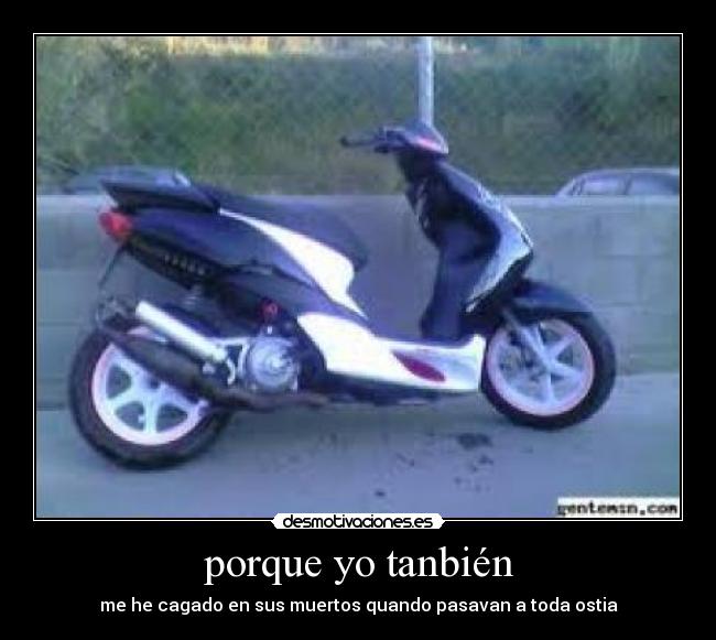 porque yo tanbién - me he cagado en sus muertos quando pasavan a toda ostia