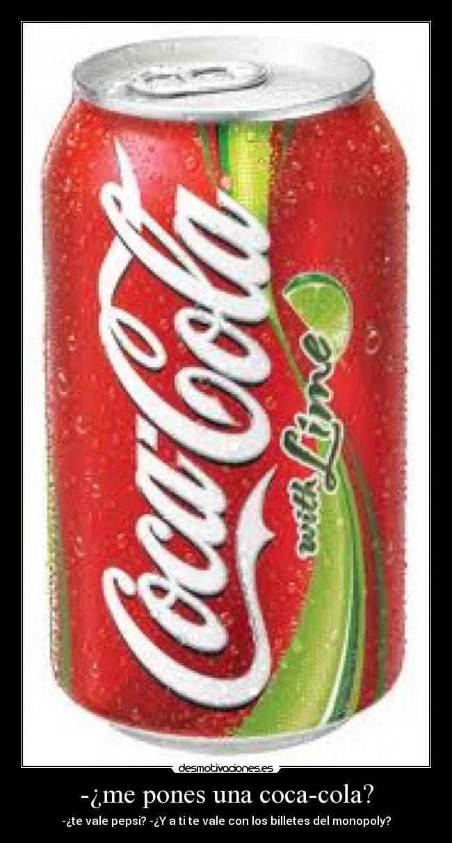 -¿me pones una coca-cola? - -¿te vale pepsi? -¿Y a ti te vale con los billetes del monopoly?