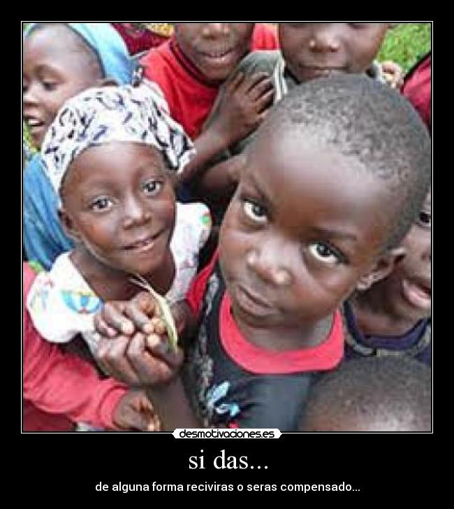 si das... - de alguna forma reciviras o seras compensado...