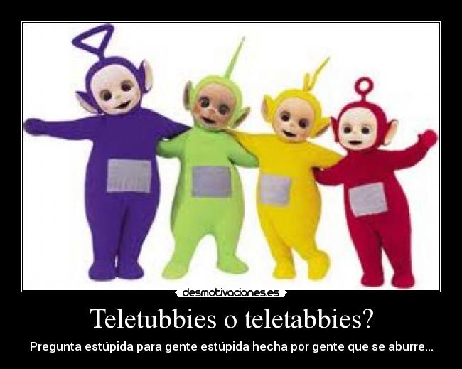 Teletubbies o teletabbies? - Pregunta estúpida para gente estúpida hecha por gente que se aburre...