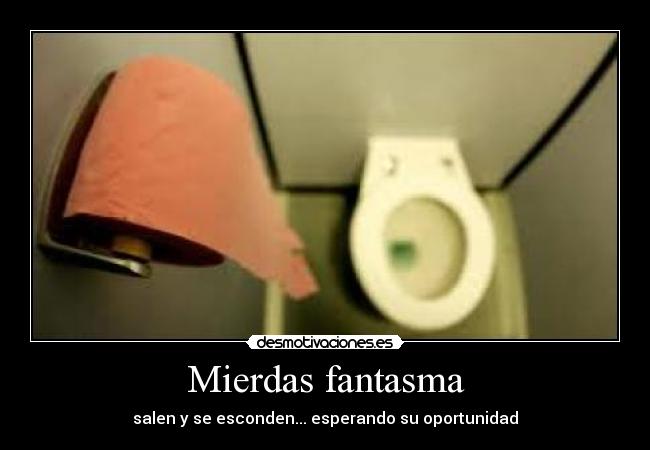 Mierdas fantasma - salen y se esconden... esperando su oportunidad