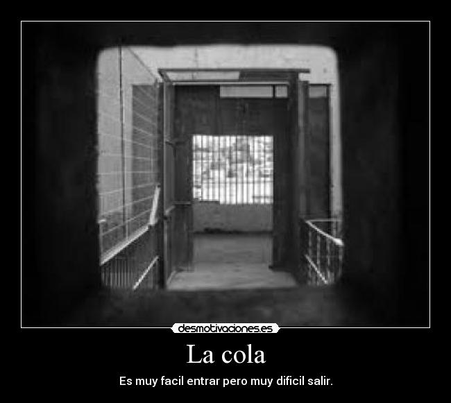 La cola - Es muy facil entrar pero muy dificil salir.