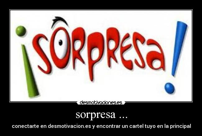 sorpresa ... - conectarte en desmotivacion.es y encontrar un cartel tuyo en la principal