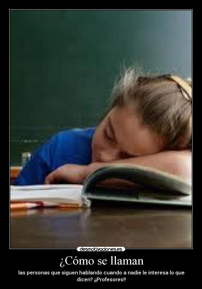 ¿Cómo se llaman - las personas que siguen hablando cuando a nadie le interesa lo que
dicen? ¡¡Profesores!!