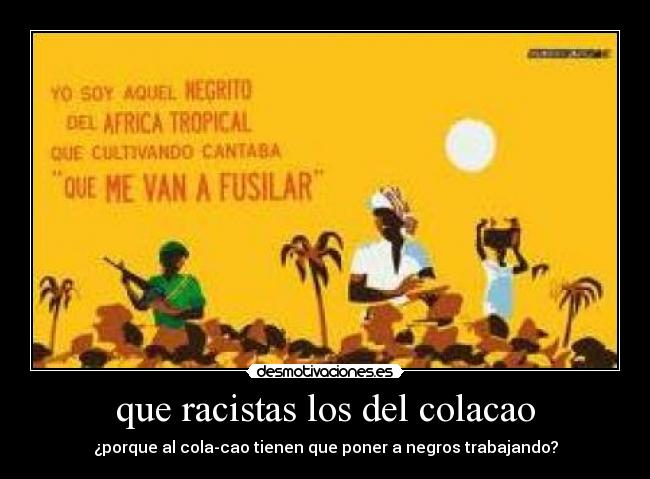 que racistas los del colacao - ¿porque al cola-cao tienen que poner a negros trabajando?