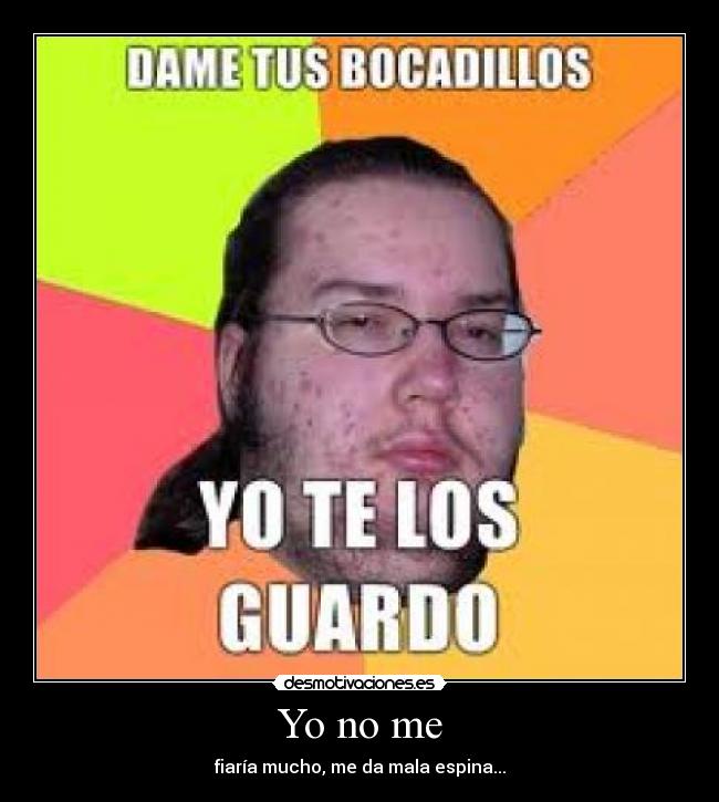 Yo no me - fiaría mucho, me da mala espina...