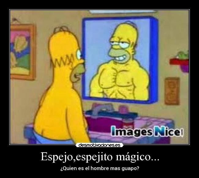 Espejo,espejito mágico... - ¿Quien es el hombre mas guapo?