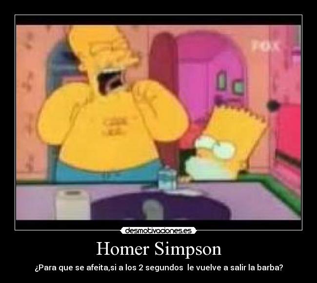 Homer Simpson - ¿Para que se afeita,si a los 2 segundos  le vuelve a salir la barba?