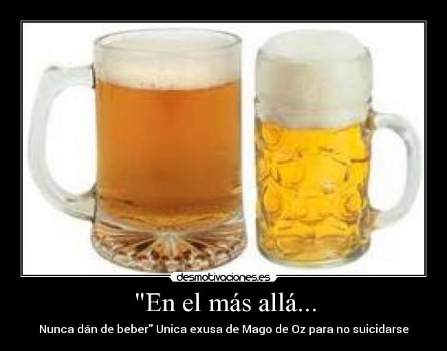 En el más allá... - Nunca dán de beber Unica exusa de Mago de Oz para no suicidarse