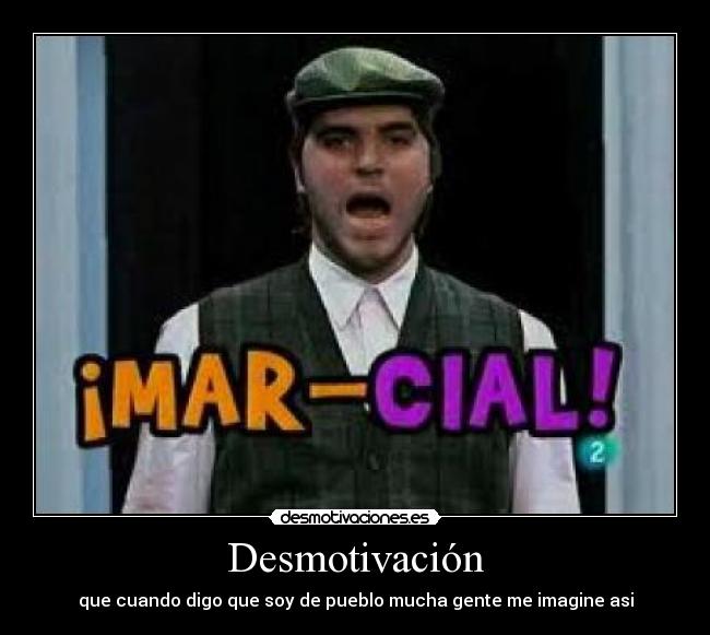 Desmotivación - que cuando digo que soy de pueblo mucha gente me imagine asi