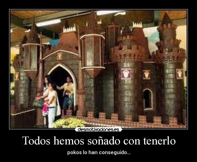 Todos hemos soñado con tenerlo - pokos lo han conseguido...