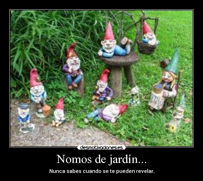 Nomos de jardín... - Nunca sabes cuando se te pueden revelar.